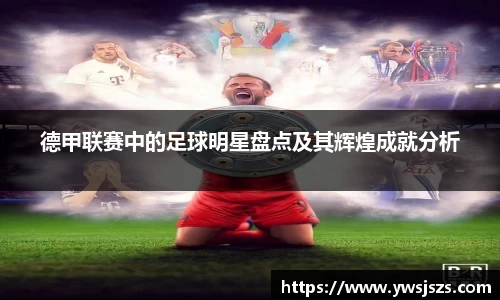 德甲联赛中的足球明星盘点及其辉煌成就分析