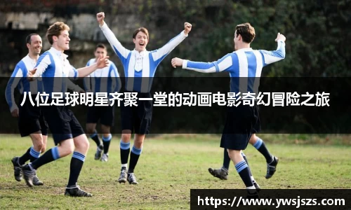八位足球明星齐聚一堂的动画电影奇幻冒险之旅