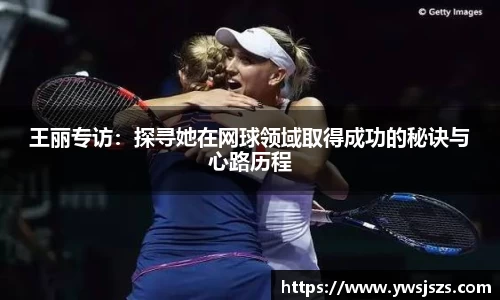 王丽专访：探寻她在网球领域取得成功的秘诀与心路历程