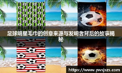 足球明星毛巾的创意来源与发明者背后的故事揭秘